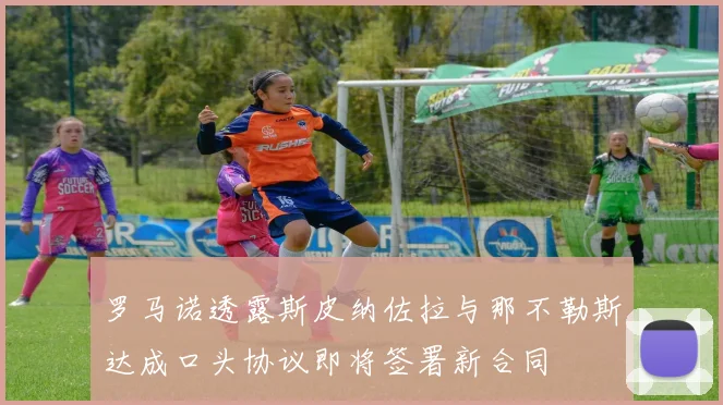 罗马诺透露斯皮纳佐拉与那不勒斯达成口头协议即将签署新合同